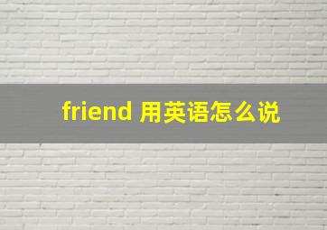 friend 用英语怎么说